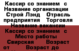 Кассир со знанием 1с › Название организации ­ Строй Лэнд › Отрасль предприятия ­ Торговля › Название вакансии ­ Кассир со знанием 1с › Место работы ­ Свирская 50 › Возраст от ­ 18 › Возраст до ­ 40 - Ульяновская обл., Димитровград г. Работа » Вакансии   . Ульяновская обл.